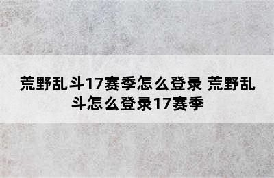 荒野乱斗17赛季怎么登录 荒野乱斗怎么登录17赛季